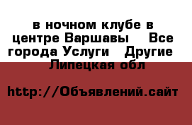Open Bar в ночном клубе в центре Варшавы! - Все города Услуги » Другие   . Липецкая обл.